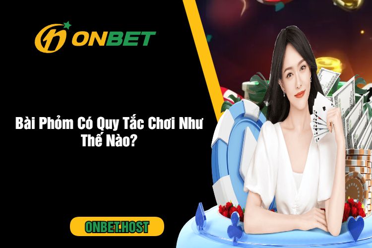 Bài Phỏm – Tổng Hợp Chiến Thuật Chơi Cực Hay Tại Onbet