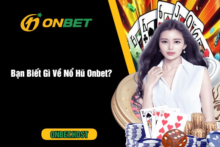 Bạn Biết Gì Về Nổ Hũ Onbet