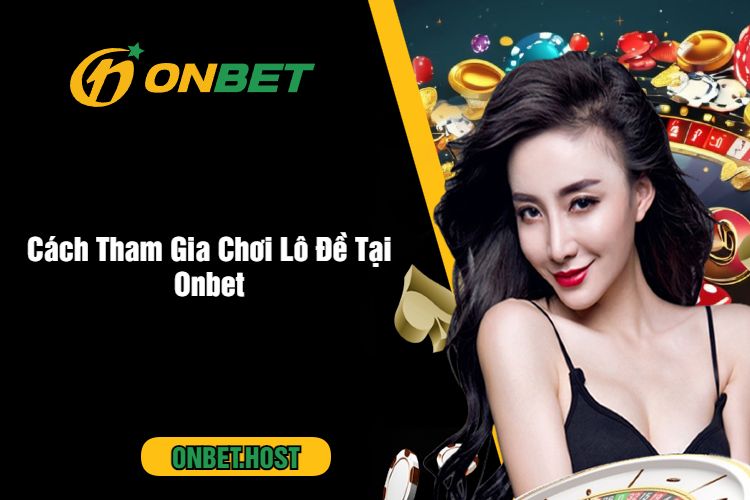 Cách Tham Gia Chơi Lô Đề Tại Onbet