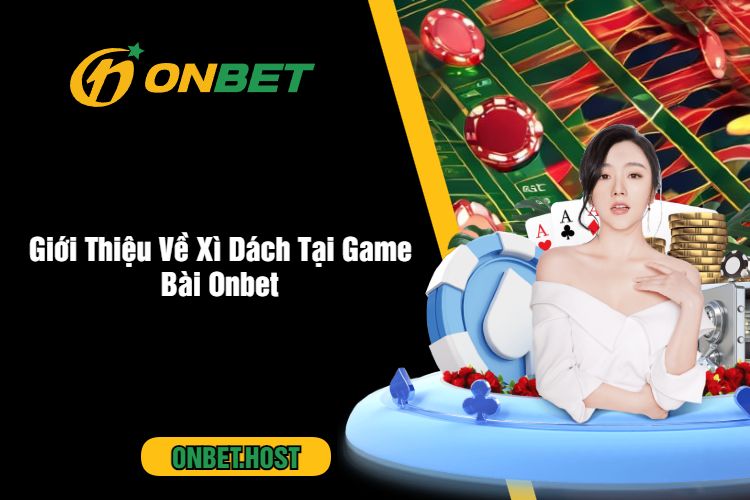 Giới Thiệu Về Xì Dách Tại Game Bài Onbet