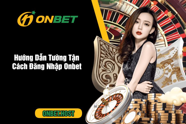 Hướng Dẫn Tường Tận Cách Đăng Nhập Onbet