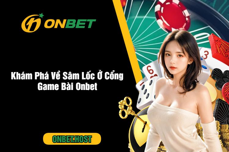 Sâm Lốc Onbet – Đổi Thưởng Hiệu Quả Và Kiếm Tiền Dễ Dàng