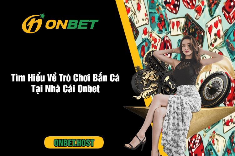 Tìm Hiểu Về Trò Chơi Bắn Cá Tại Nhà Cái Onbet