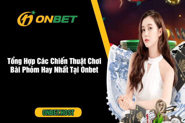 Tổng Hợp Các Chiến Thuật Chơi Bài Phỏm Hay Nhất Tại Onbet